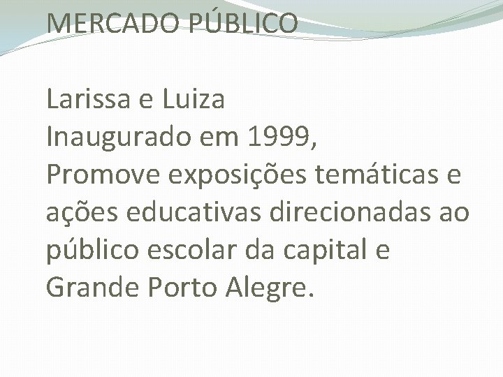 MERCADO PÚBLICO Larissa e Luiza Inaugurado em 1999, Promove exposições temáticas e ações educativas