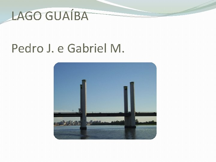 LAGO GUAÍBA Pedro J. e Gabriel M. 