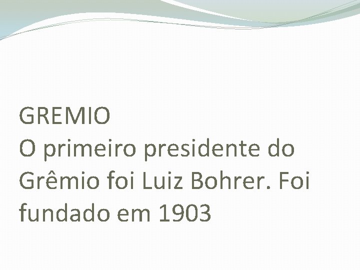 GREMIO O primeiro presidente do Grêmio foi Luiz Bohrer. Foi fundado em 1903 