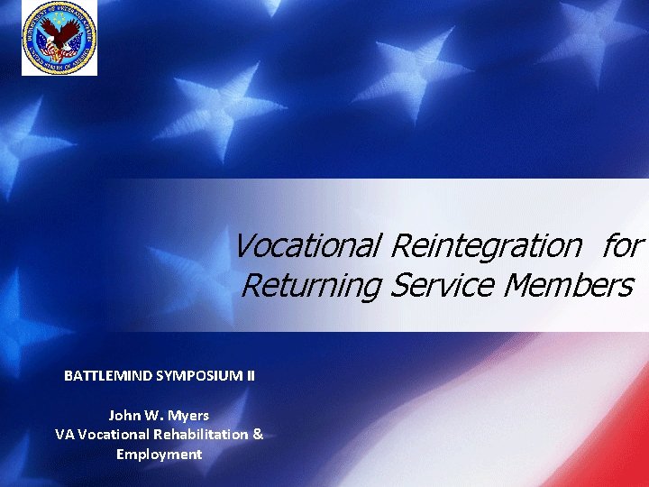 Vocational Reintegration for Returning Service Members BATTLEMIND SYMPOSIUM II John W. Myers VA Vocational