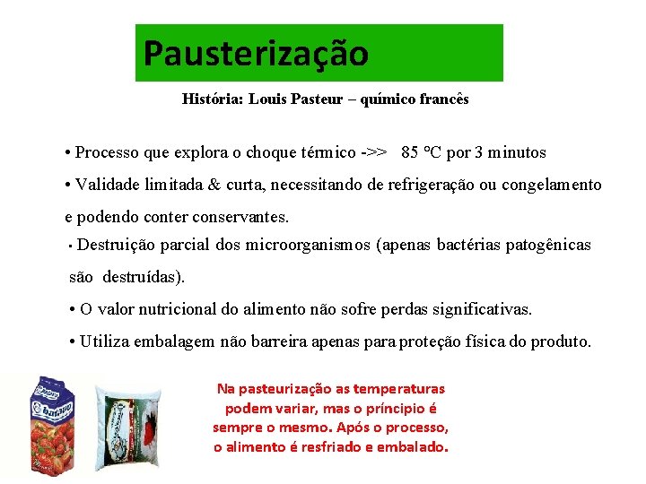 Pausterização História: Louis Pasteur – químico francês • Processo que explora o choque térmico