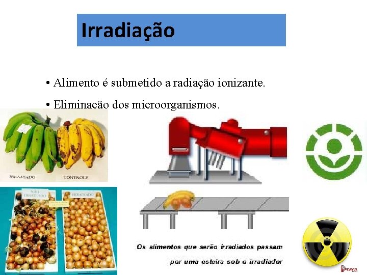 Irradiação • Alimento é submetido a radiação ionizante. • Eliminação dos microorganismos. 