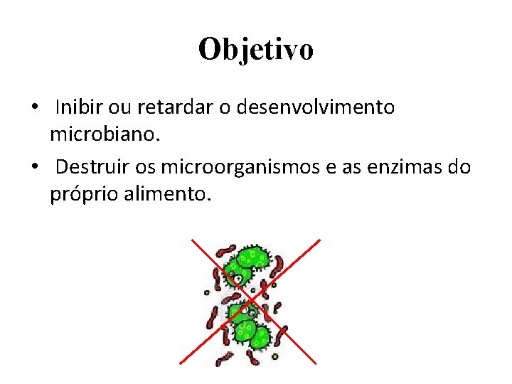 Objetivo • Inibir ou retardar o desenvolvimento microbiano. • Destruir os microorganismos e as