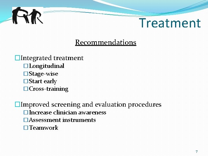 Treatment Recommendations �Integrated treatment �Longitudinal �Stage-wise �Start early �Cross-training �Improved screening and evaluation procedures