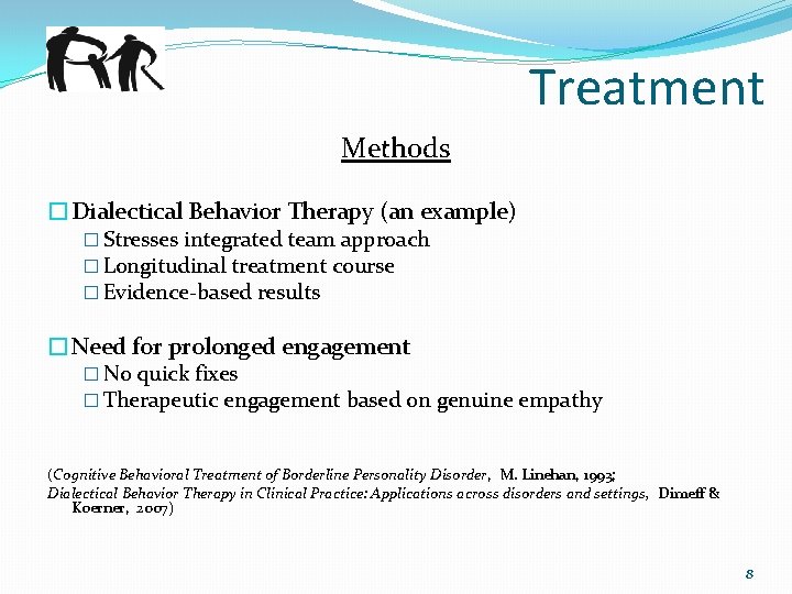 Treatment Methods �Dialectical Behavior Therapy (an example) � Stresses integrated team approach � Longitudinal