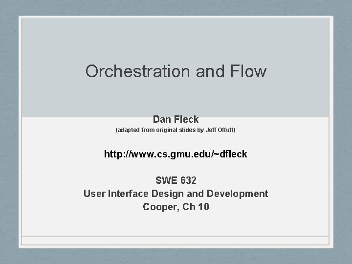Orchestration and Flow Dan Fleck (adapted from original slides by Jeff Offutt) http: //www.