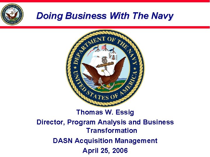 Doing Business With The Navy Thomas W. Essig Director, Program Analysis and Business Transformation