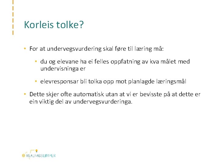 Korleis tolke? • For at undervegsvurdering skal føre til læring må: • du og