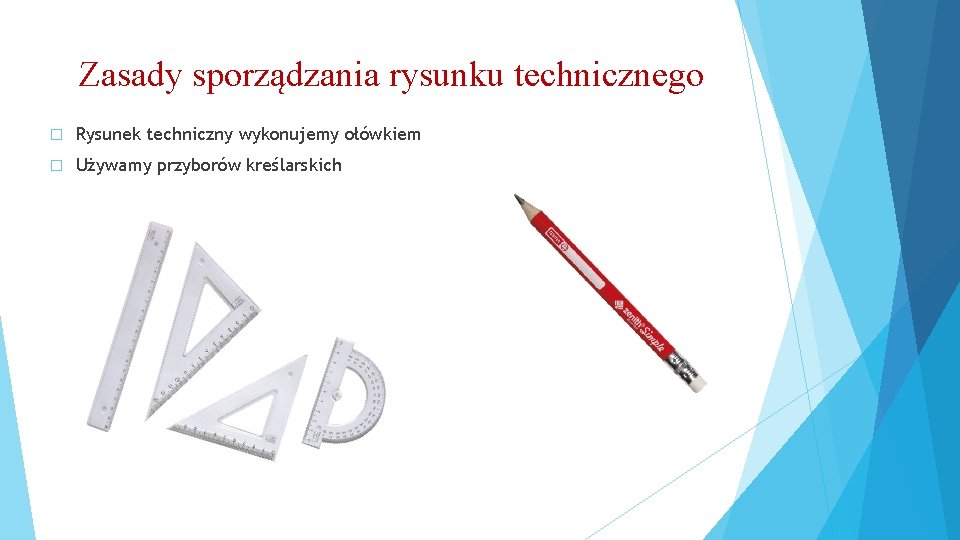 Zasady sporządzania rysunku technicznego � Rysunek techniczny wykonujemy ołówkiem � Używamy przyborów kreślarskich 