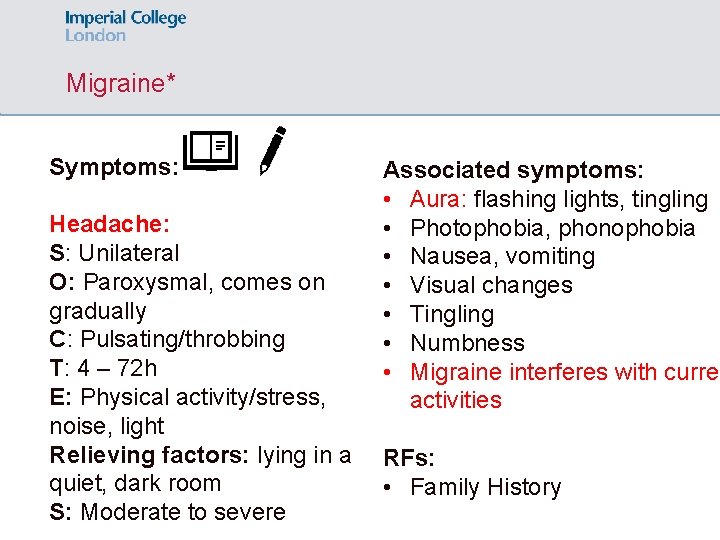 Migraine* Symptoms: Headache: S: Unilateral O: Paroxysmal, comes on gradually C: Pulsating/throbbing T: 4