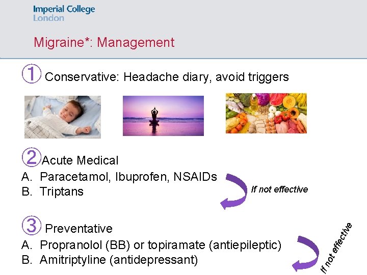 Migraine*: Management ① Conservative: Headache diary, avoid triggers ②Acute Medical A. Paracetamol, Ibuprofen, NSAIDs