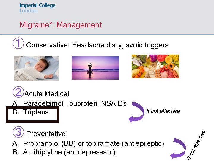 Migraine*: Management ① Conservative: Headache diary, avoid triggers ②Acute Medical A. Paracetamol, Ibuprofen, NSAIDs