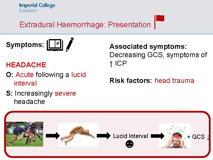Extradural Haemorrhage: Presentation Symptoms: HEADACHE O: Acute following a lucid interval S: Increasingly severe