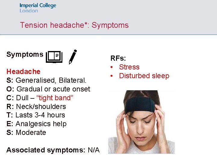 Tension headache*: Symptoms Headache S: Generalised, Bilateral. O: Gradual or acute onset C: Dull