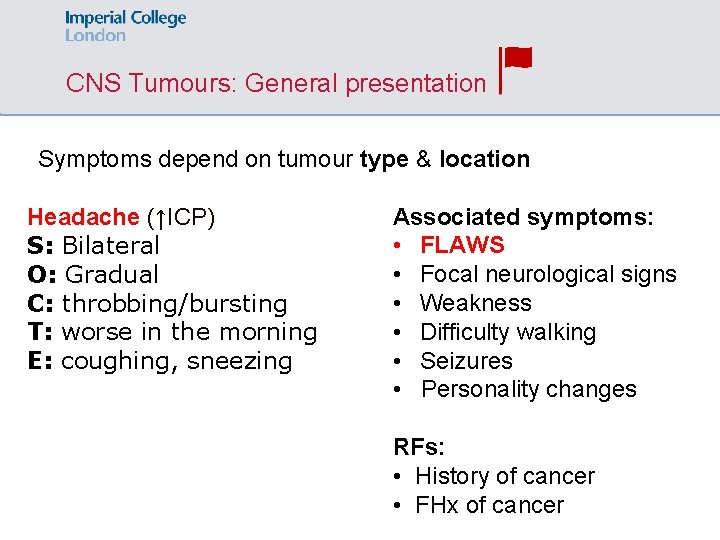 CNS Tumours: General presentation Symptoms depend on tumour type & location Headache (↑ICP) S: