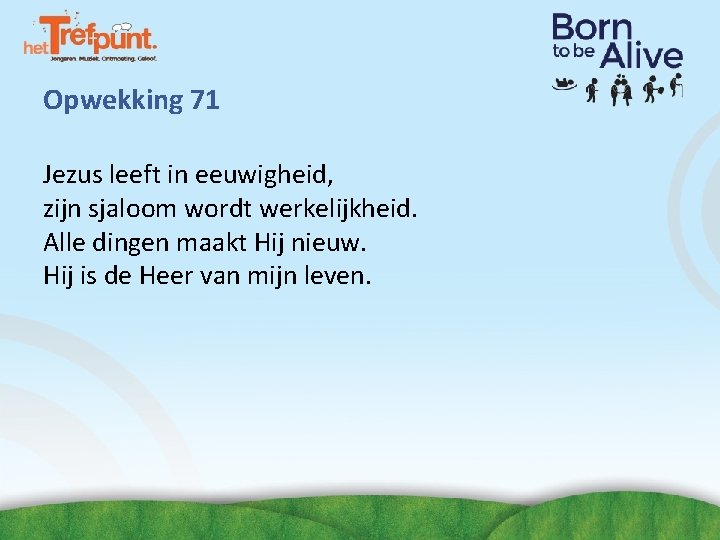 Opwekking 71 Jezus leeft in eeuwigheid, zijn sjaloom wordt werkelijkheid. Alle dingen maakt Hij Opwekking 71 Jezus leeft in eeuwigheid, zijn sjaloom wordt werkelijkheid. Alle dingen maakt Hij