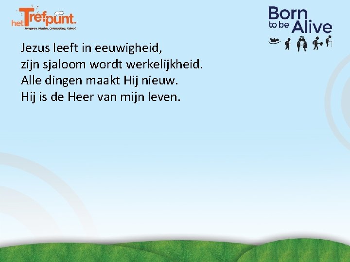 Jezus leeft in eeuwigheid, zijn sjaloom wordt werkelijkheid. Alle dingen maakt Hij nieuw. Hij Jezus leeft in eeuwigheid, zijn sjaloom wordt werkelijkheid. Alle dingen maakt Hij nieuw. Hij