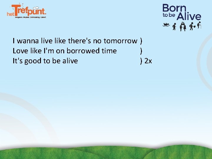 I wanna live like there's no tomorrow ) Love like I'm on borrowed time I wanna live like there's no tomorrow ) Love like I'm on borrowed time