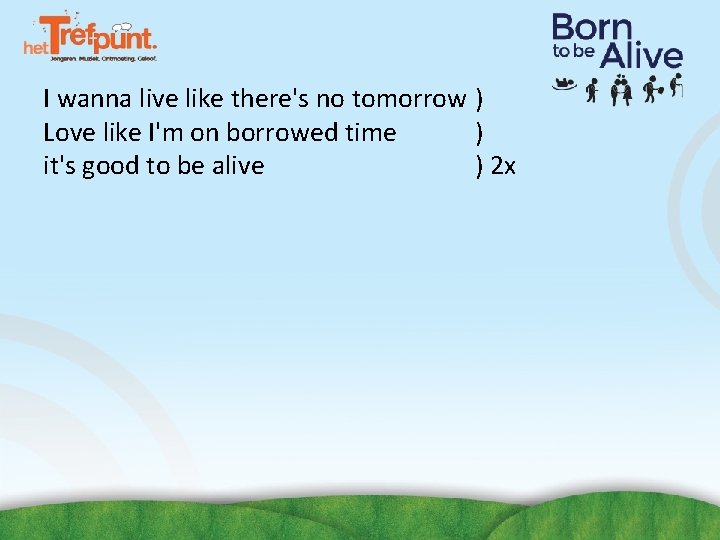 I wanna live like there's no tomorrow ) Love like I'm on borrowed time I wanna live like there's no tomorrow ) Love like I'm on borrowed time