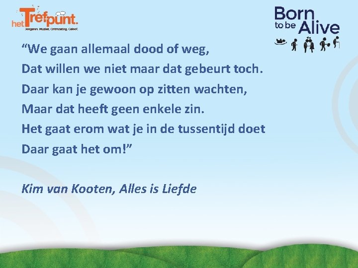 “We gaan allemaal dood of weg, Dat willen we niet maar dat gebeurt toch. “We gaan allemaal dood of weg, Dat willen we niet maar dat gebeurt toch.