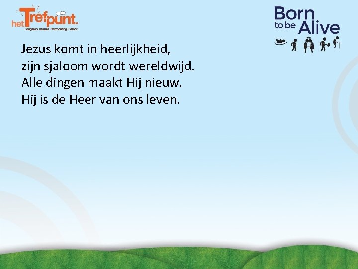 Jezus komt in heerlijkheid, zijn sjaloom wordt wereldwijd. Alle dingen maakt Hij nieuw. Hij Jezus komt in heerlijkheid, zijn sjaloom wordt wereldwijd. Alle dingen maakt Hij nieuw. Hij