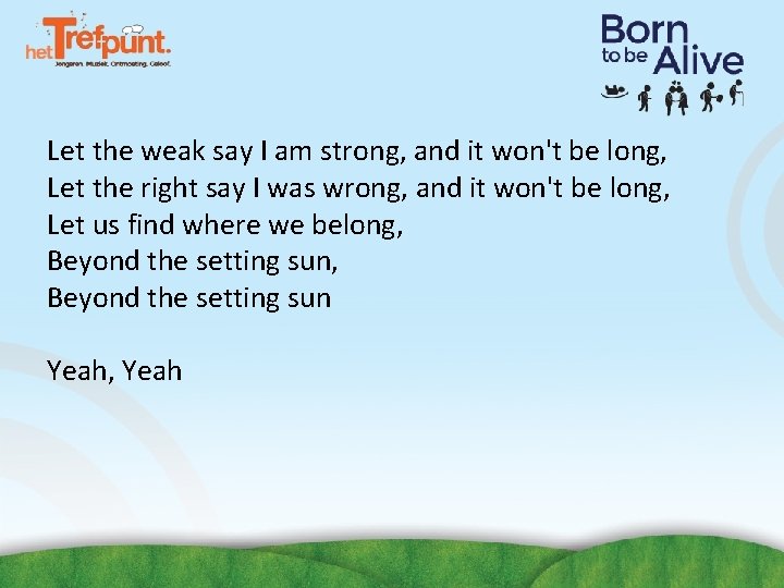 Let the weak say I am strong, and it won't be long, Let the Let the weak say I am strong, and it won't be long, Let the