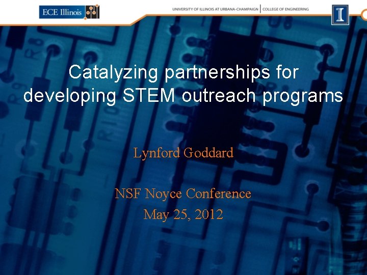 Catalyzing partnerships for developing STEM outreach programs Lynford Goddard NSF Noyce Conference May 25,