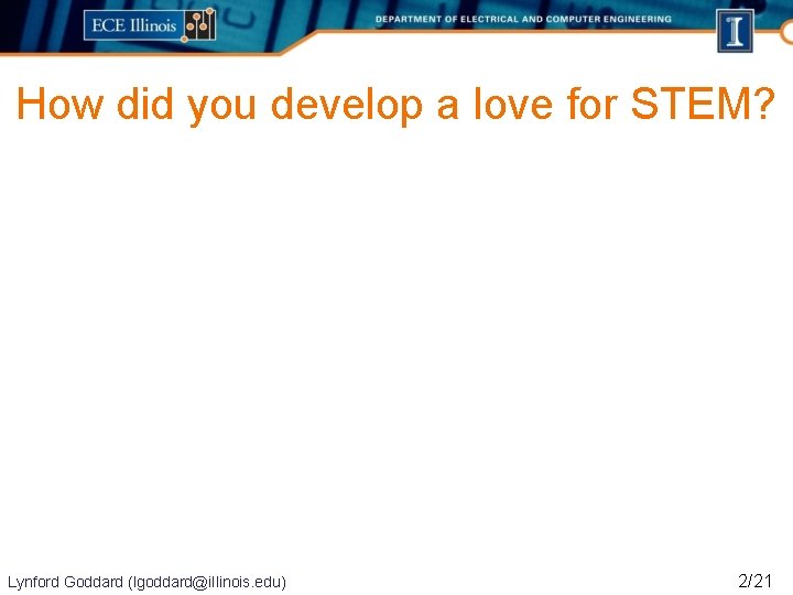 How did you develop a love for STEM? Lynford Goddard (lgoddard@illinois. edu) 2/21 