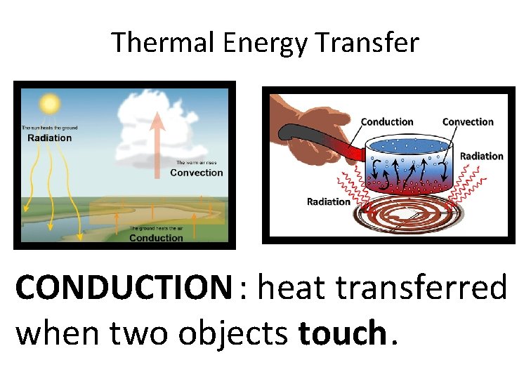 Thermal Energy Transfer CONDUCTION : heat transferred when two objects touch. 