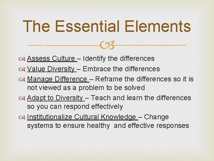 The Essential Elements Assess Culture – Identify the differences Value Diversity – Embrace the