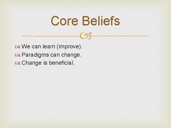 Core Beliefs We can learn (improve). Paradigms can change. Change is beneficial. 