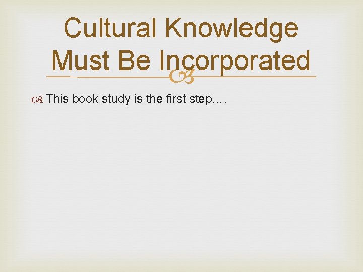 Cultural Knowledge Must Be Incorporated This book study is the first step…. 