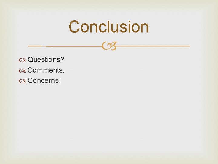 Conclusion Questions? Comments. Concerns! 