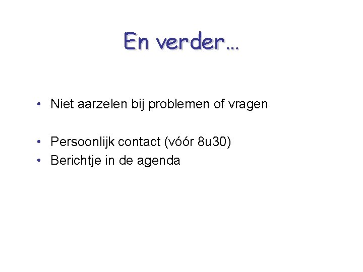 En verder… • Niet aarzelen bij problemen of vragen • Persoonlijk contact (vóór 8