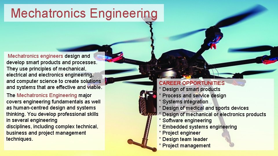 Mechatronics Engineering Mechatronics engineers design and develop smart products and processes. They use principles