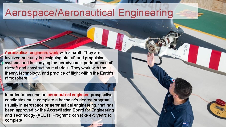 Aerospace/Aeronautical Engineering Aeronautical engineers work with aircraft. They are involved primarily in designing aircraft