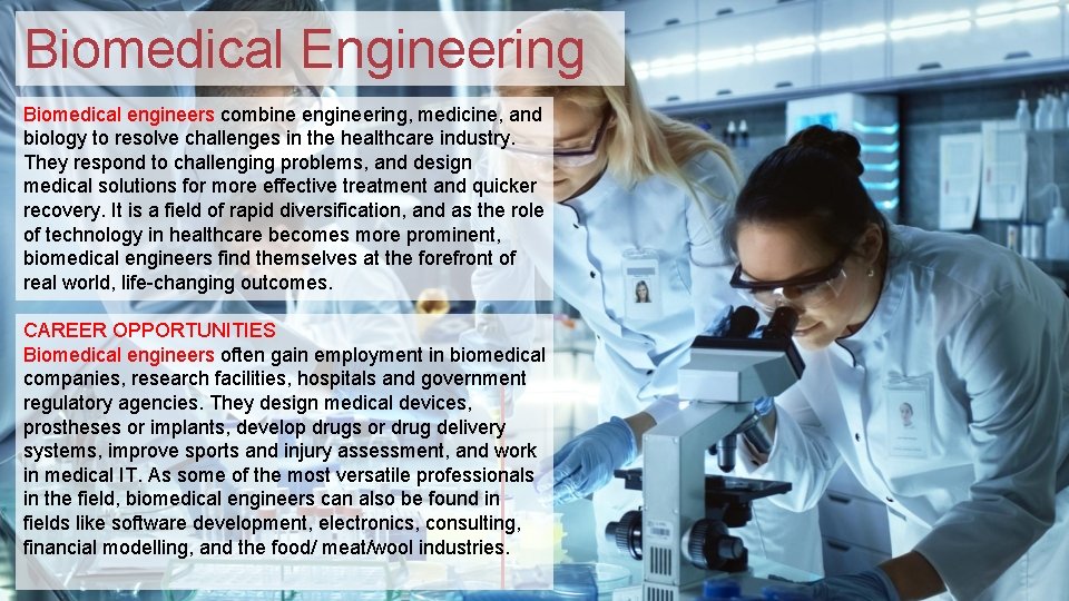 Biomedical Engineering Biomedical engineers combine engineering, medicine, and biology to resolve challenges in the