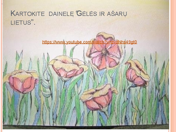 . KARTOKITE LIETUS”. DAINELĘ “GĖLĖS IR AŠARŲ https: //www. youtube. com/watch? v=zvd. Nhs 49