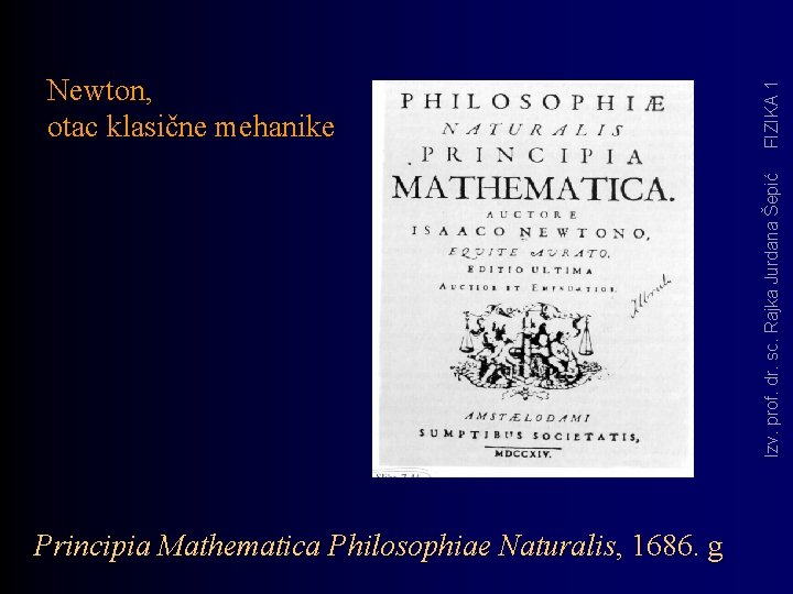 FIZIKA 1 Izv. prof. dr. sc. Rajka Jurdana Šepić Newton, otac klasične mehanike Principia