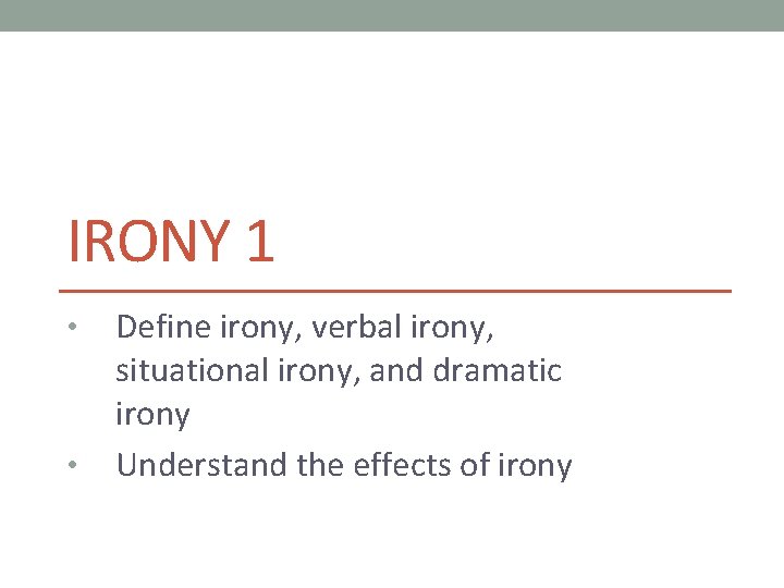 IRONY 1 • • Define irony, verbal irony, situational irony, and dramatic irony Understand