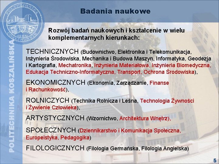 POLITECHNIKA KOSZALIŃSKA Badania naukowe Rozwój badań naukowych i kształcenie w wielu komplementarnych kierunkach: TECHNICZNYCH