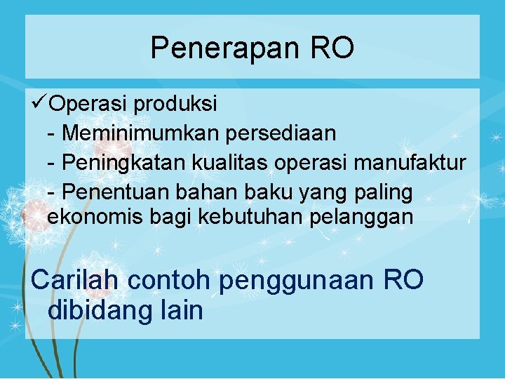 Penerapan RO üOperasi produksi - Meminimumkan persediaan - Peningkatan kualitas operasi manufaktur - Penentuan
