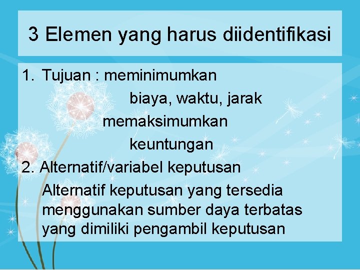 3 Elemen yang harus diidentifikasi 1. Tujuan : meminimumkan biaya, waktu, jarak memaksimumkan keuntungan