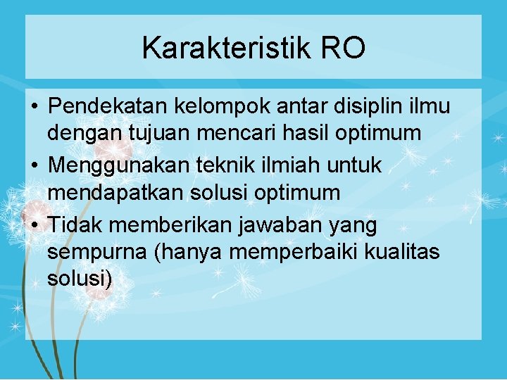 Karakteristik RO • Pendekatan kelompok antar disiplin ilmu dengan tujuan mencari hasil optimum •