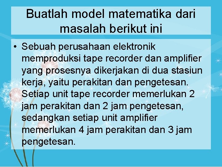 Buatlah model matematika dari masalah berikut ini • Sebuah perusahaan elektronik memproduksi tape recorder