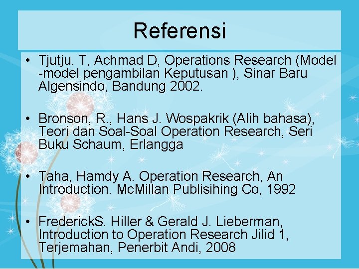 Referensi • Tjutju. T, Achmad D, Operations Research (Model -model pengambilan Keputusan ), Sinar