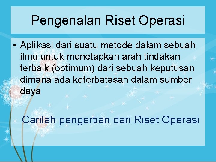 Pengenalan Riset Operasi • Aplikasi dari suatu metode dalam sebuah ilmu untuk menetapkan arah