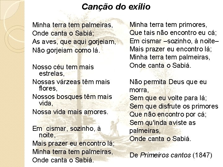 Canção do exílio Minha terra tem palmeiras, Onde canta o Sabiá; As aves, que