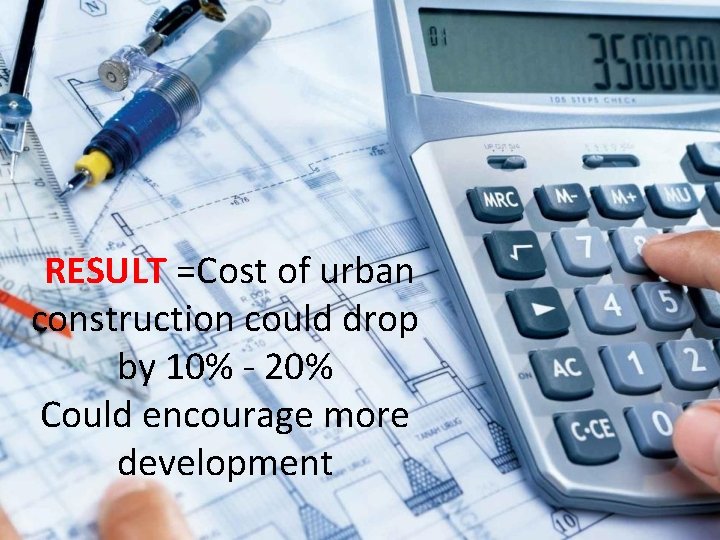 RESULT =Cost of urban construction could drop by 10% - 20% Could encourage more