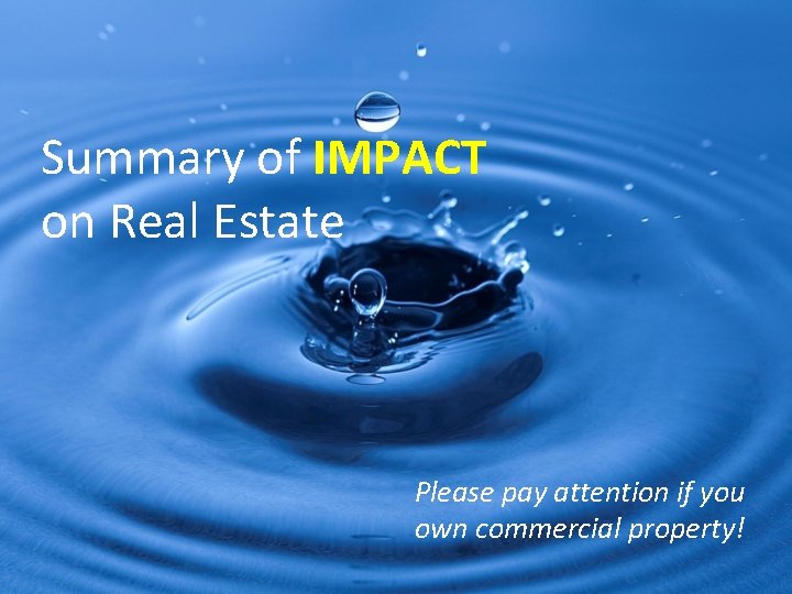 Summary of IMPACT on Real Estate Please pay attention if you own commercial property!